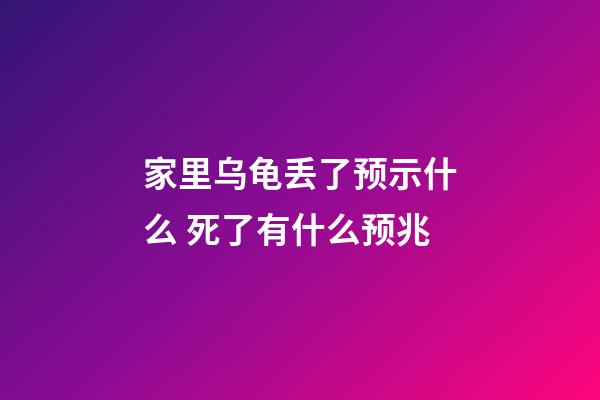 家里乌龟丢了预示什么 死了有什么预兆